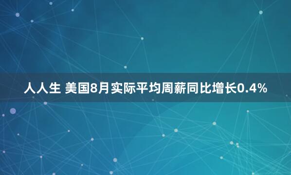 人人生 美国8月实际平均周薪同比增长0.4%