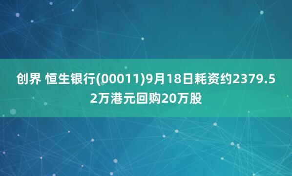 创界 恒生银行(00011)9月18日耗资约2379.52万港元回购20万股