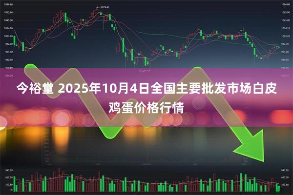 今裕堂 2025年10月4日全国主要批发市场白皮鸡蛋价格行情