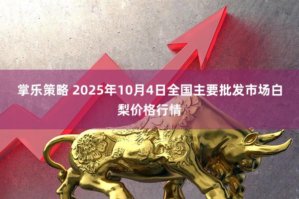 掌乐策略 2025年10月4日全国主要批发市场白梨价格行情