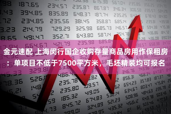 金元速配 上海闵行国企收购存量商品房用作保租房:单项目不低于7500平方米,毛坯精装均可报名