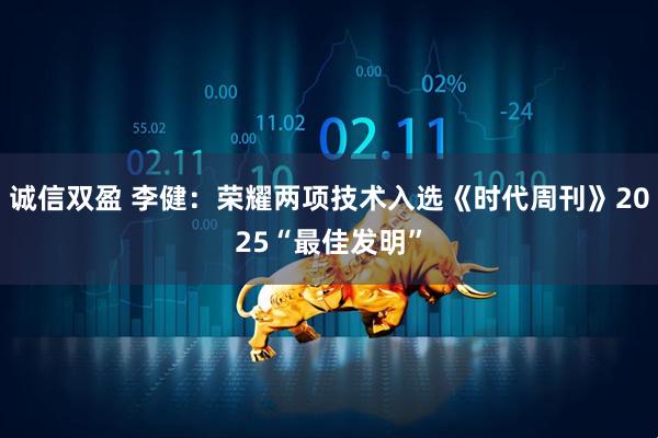 诚信双盈 李健:荣耀两项技术入选《时代周刊》2025“最佳发明”