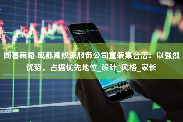 闻喜策略 成都卿攸涞服饰公司童装集合店:以强烈优势,占据优先地位_设计_风格_家长